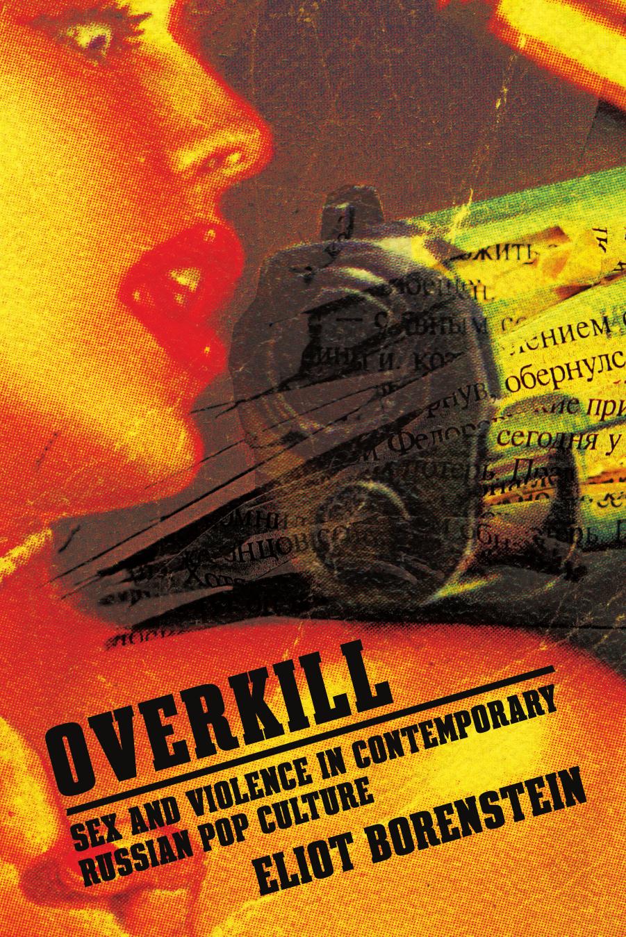 Overkill: Sex and Violence in Contemporary Russian Popular Culture by Eliot Borenstein
