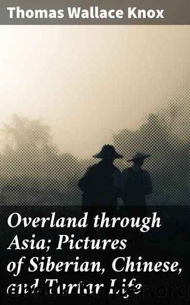 Overland through Asia; Pictures of Siberian, Chinese, and Tartar Life by Thomas Wallace Knox