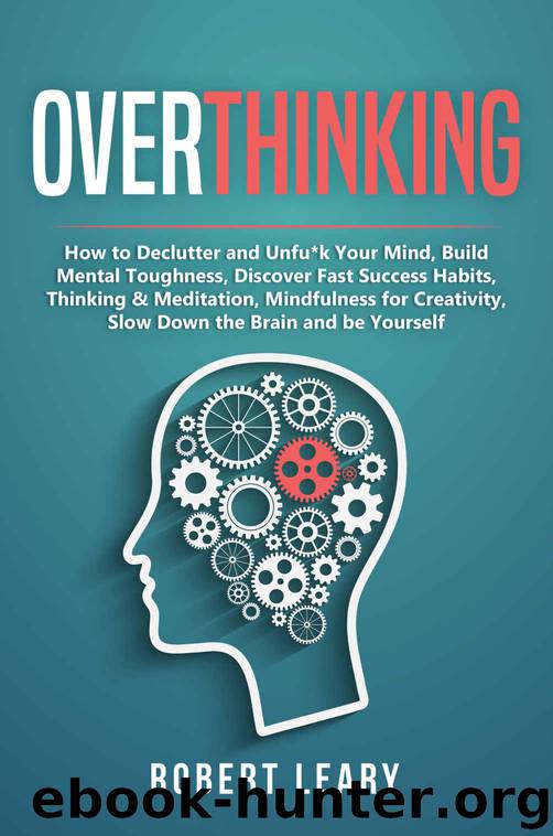 Overthinking: How to Declutter and Unfu*k Your Mind, Build Mental Toughness, Discover Fast Success Habits, Thinking & Meditation, Mindfulness for Creativity, Slow Down the Brain and Be Yourself by Robert Leary