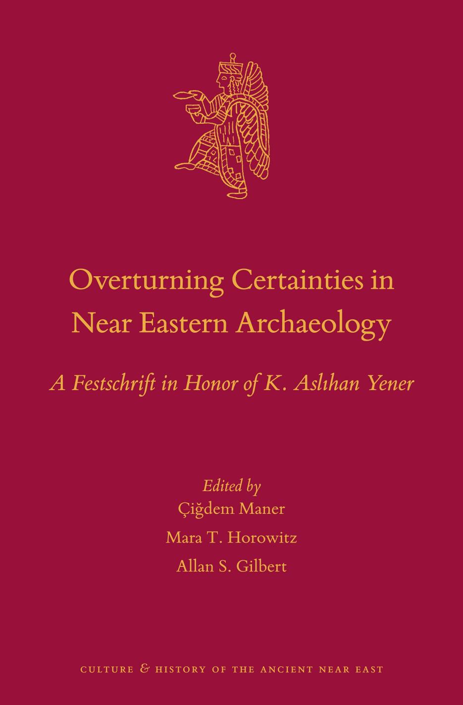 Overturning Certainties in Near Eastern Archaeology: A Festschrift in Honor of K. AslÄ±han Yener by Çiğdem Maner (ed.); Mara T. Horowitz (ed.); Allan S. Gilbert (ed.)