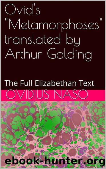 Ovid's "Metamorphoses" translated by Arthur Golding: The Full Elizabethan Text by Ovidius Naso