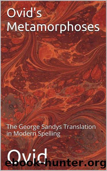 Ovid's Metamorphoses: The George Sandys Translation in Modern Spelling by Ovid