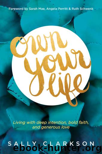 Own Your Life: Living With Deep Intention, Bold Faith, and Generous Love by Sally Clarkson