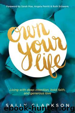 Own Your Life: Living with Deep Intention, Bold Faith, and Generous Love by Sally Clarkson