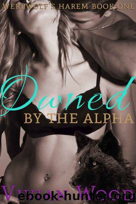 Owned By The Alpha: An Erotic Alpha Male Romance (Werewolf's Harem Series Book 1) by Vivian Wood