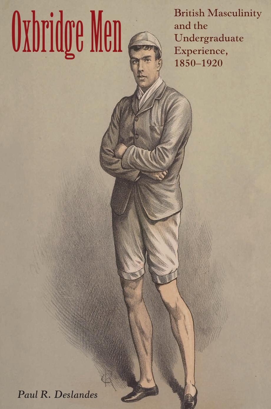 Oxbridge Men: British Masculinity And The Undergraduate Experience, 1850-1920 by Paul R. Deslandes