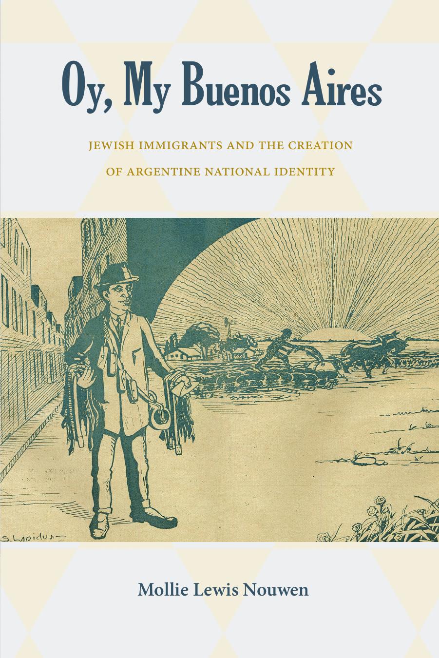 Oy, My Buenos Aires: Jewish Immigrants and the Creation of Argentine National Identity by Mollie Lewis Nouwen