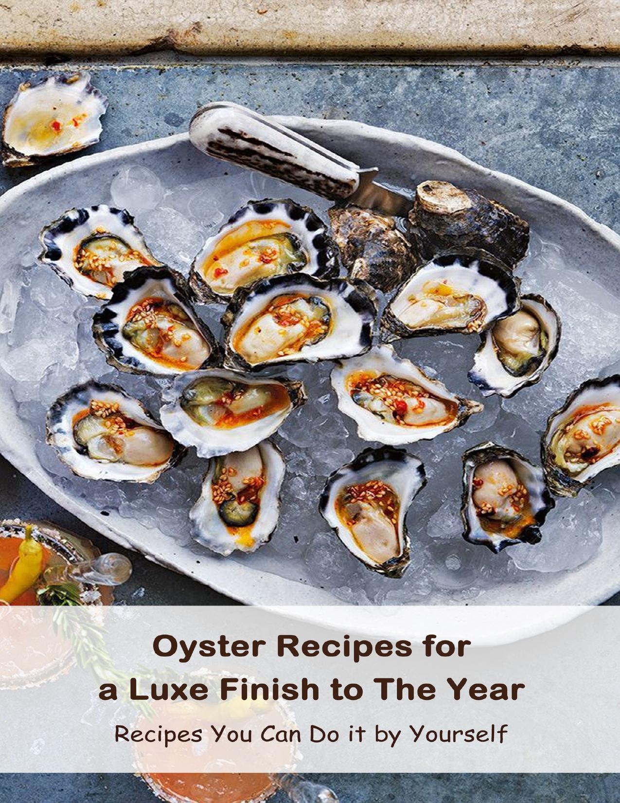 Oyster Recipes for a Luxe Finish to The Year: Recipes You Can Do it by Yourself: Tasty Oyster Recipes by Arvidson Benjamin