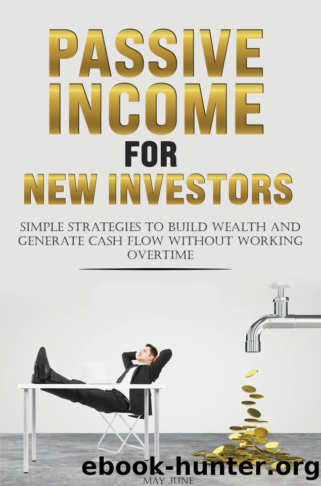 PASSIVE INCOME FOR NEW INVESTORS: Simple Strategies to Build Wealth and Generate Cash Flow Without Working Overtime by June May