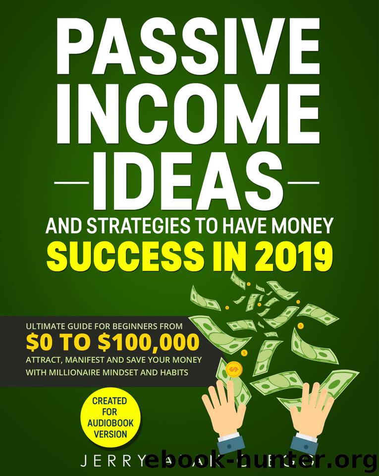 PASSIVE INCOME IDEAS AND STRATEGIES TO HAVE MONEY SUCCESS IN 2019: ULTIMATE GUIDE FOR BEGINNERS FROM $0 TO $100,000. ATTRACT, MANIFEST AND SAVE YOUR MONEY WITH MILLIONAIRE MINDSET AND HABITS by CLEGG JERRY ALAN
