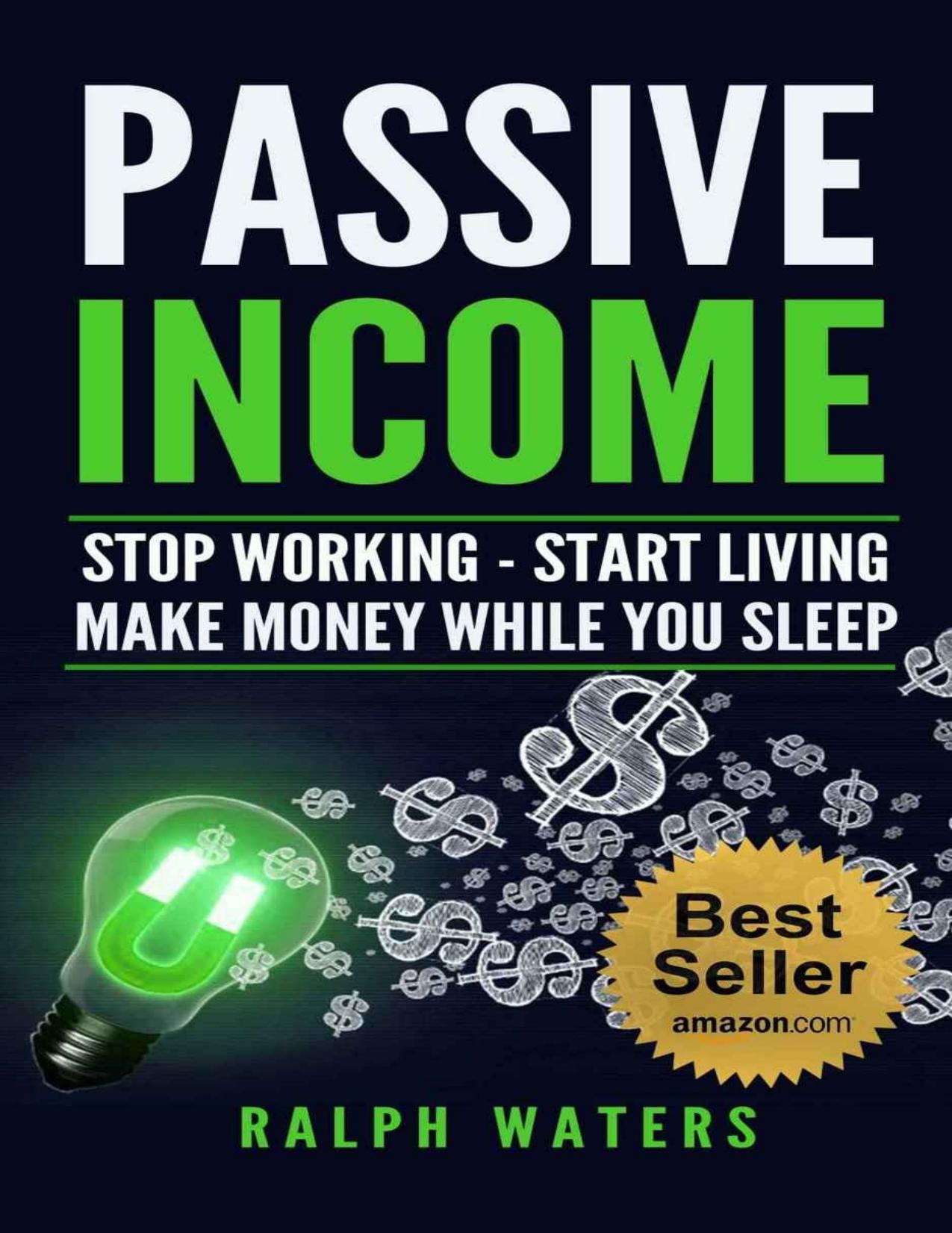 PASSIVE INCOME: Stop working - Start living - make Money while you sleep (top ideas to create your personal money machine, a step by step guide to create passive income) by Ralph Waters