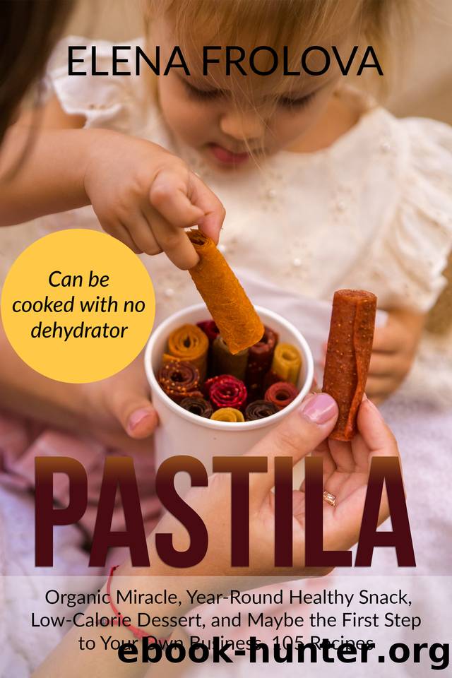 PASTILA â Organic Miracle, Year-Round Healthy Snack, Low-Calorie Dessert, and Maybe the First Step to Your Own Business. 105 Recipes by Elena Frolova