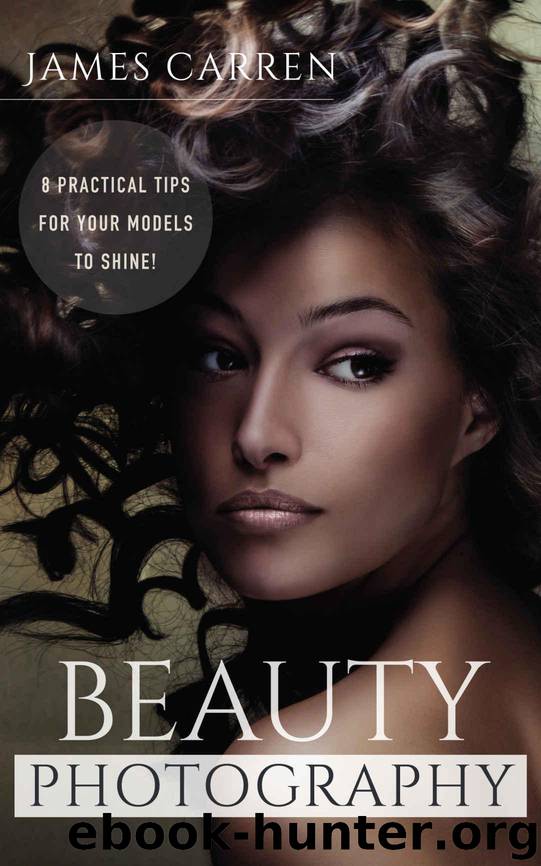 PHOTOGRAPHY: Beauty Photography - 8 Practical Beauty Photography Tips For Your Models to Shine (Photography, Photoshop, Digital Photography, Photography Books, Photography Magazines) by James Carren