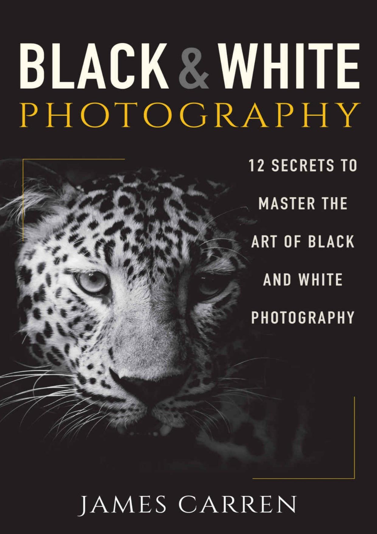 PHOTOGRAPHY: Black and White Photography - 12 Secrets to Master The Art of Black and White Photography (Photography, Photoshop, Digital Photography, Photography Books, Photography Magazines) by James Carren