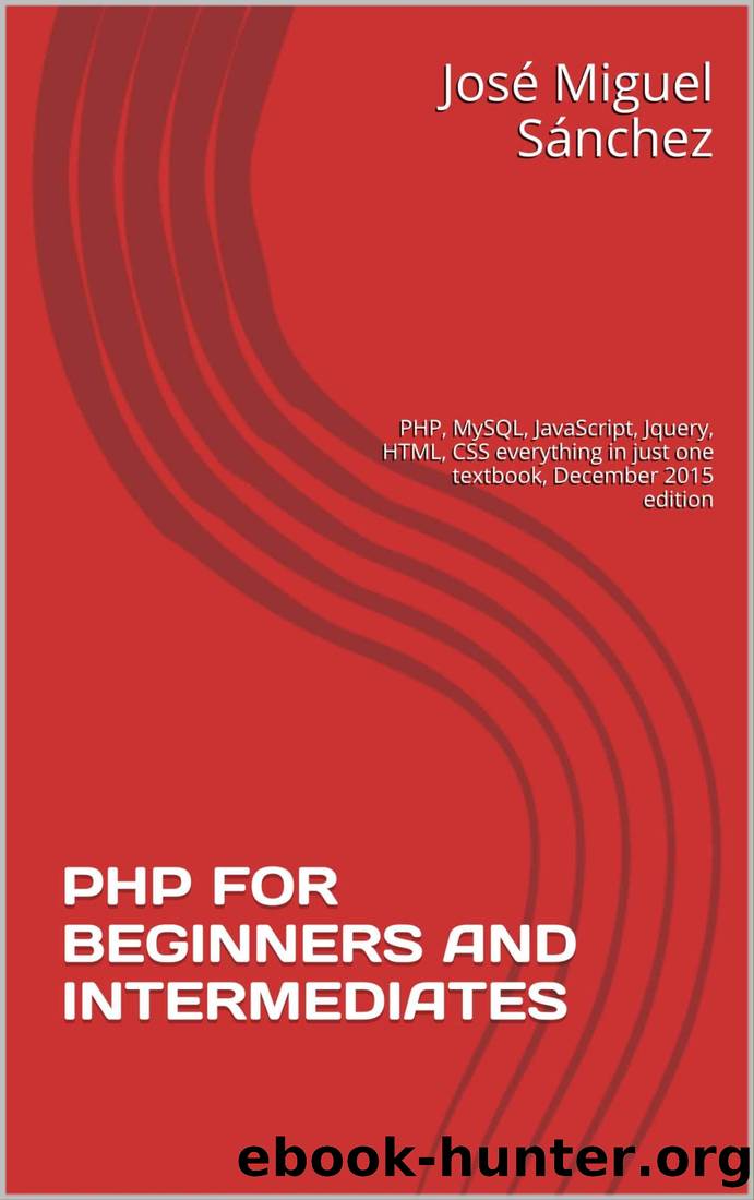 PHP FOR BEGINNERS AND INTERMEDIATES: PHP, MySQL, JavaScript, Jquery, HTML, CSS everything in just one textbook, December 2015 edition by José Miguel Sánchez