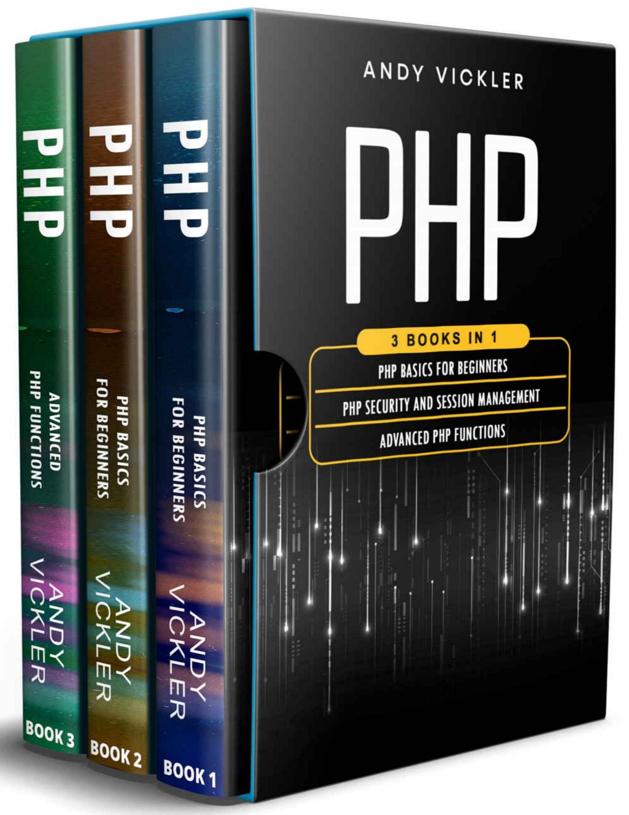 PHP: 3 books in 1 : PHP Basics for Beginners + PHP security and session management + Advanced PHP functions by Andy Vickler