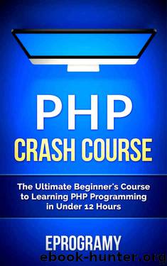 PHP: Crash Course - The Ultimate Beginner’s Course to Learning PHP Programming in Under 12 Hours by Eprogramy