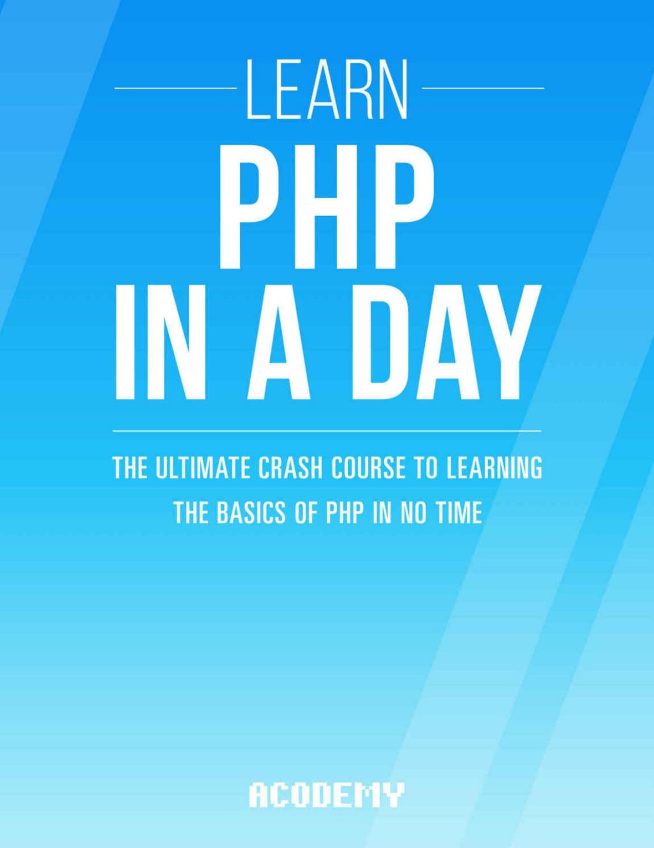 PHP: Learn PHP In A DAY! - The Ultimate Crash Course to Learning the Basics of the PHP In No Time (PHP, PHP Programming, PHP Course, PHP Development, PHP Books) by Acodemy