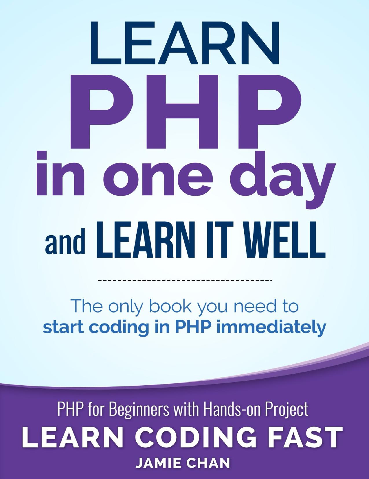 PHP: Learn PHP in One Day and Learn It Well. PHP for Beginners with Hands-on Project. (Learn Coding Fast with Hands-On Project Book 6) by Chan Jamie & Publishing LCF