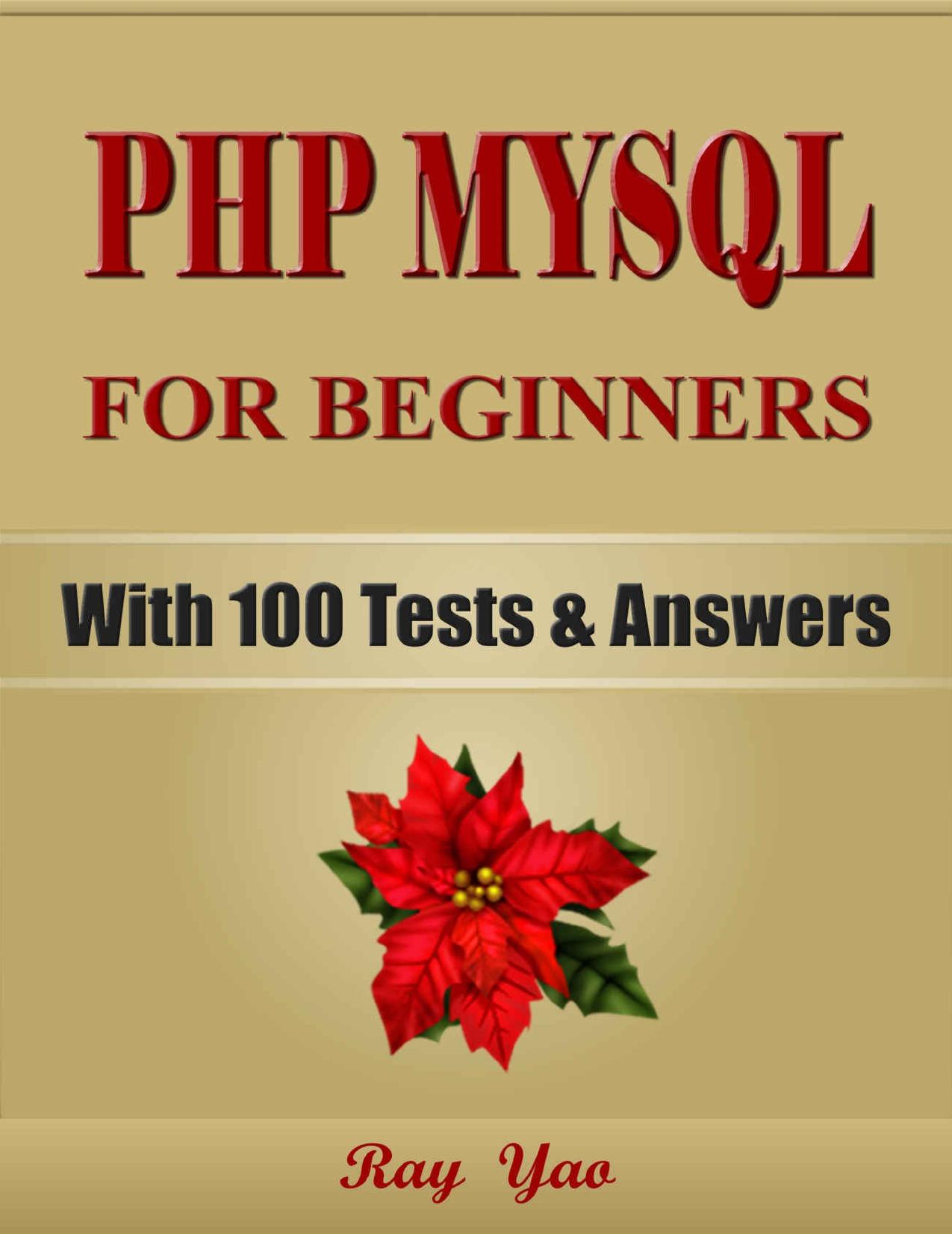 PHP: MySQL For Beginners, Programming, Learn Coding Fast! (With 100 Tests & Answers) Crash Course, Quick Start Guide, Tutorial Book with Hands-On Projects in Easy Steps! An Ultimate Beginner's Guide! by Ray Yao