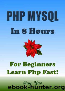 PHP: MySQL in 8 Hours, PHP for Beginners, Learn PHP fast! A smart way to learn PHP & MYSQL. Plain & Simple. PHP programming, PHP in easy steps, Start coding today: A Beginner’s Guide, Fast & Easy! by Ray Yao