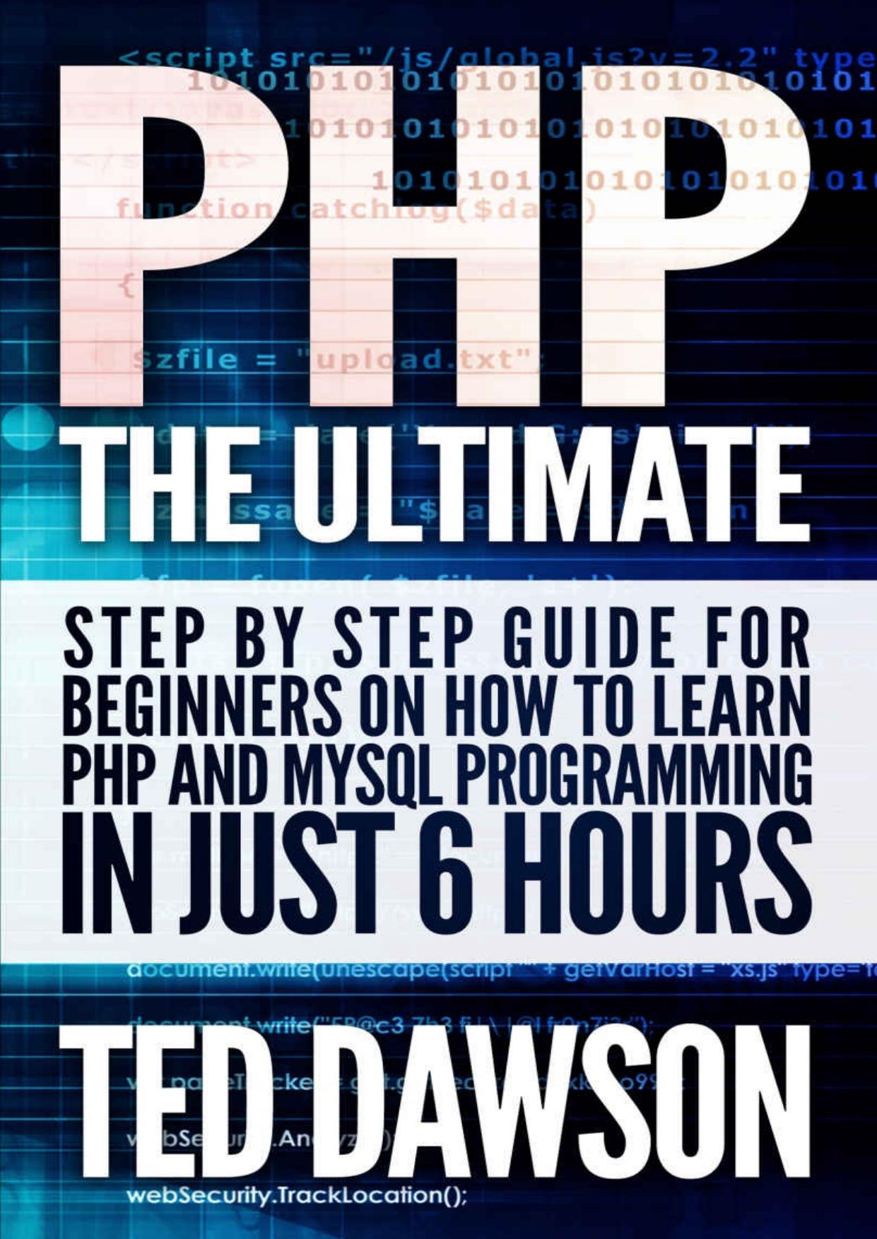 PHP: The Ultimate Step by Step guide for beginners on how to learn PHP and MYSQL programming in just 6 hours by Ted Dawson