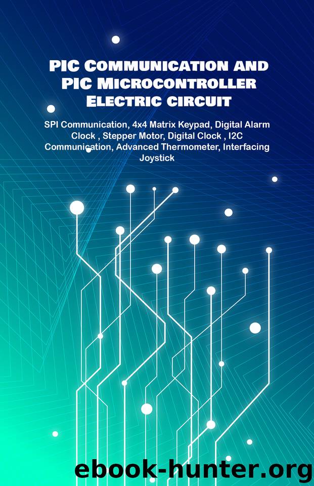 PIC Communication and PIC Microcontroller Electric circuit Projects Handson: SPI Communication, 4x4 Matrix Keypad, Digital Alarm Clock , Stepper Motor, Digital Clock , I2C Communication etc.., by K Anbazhagan
