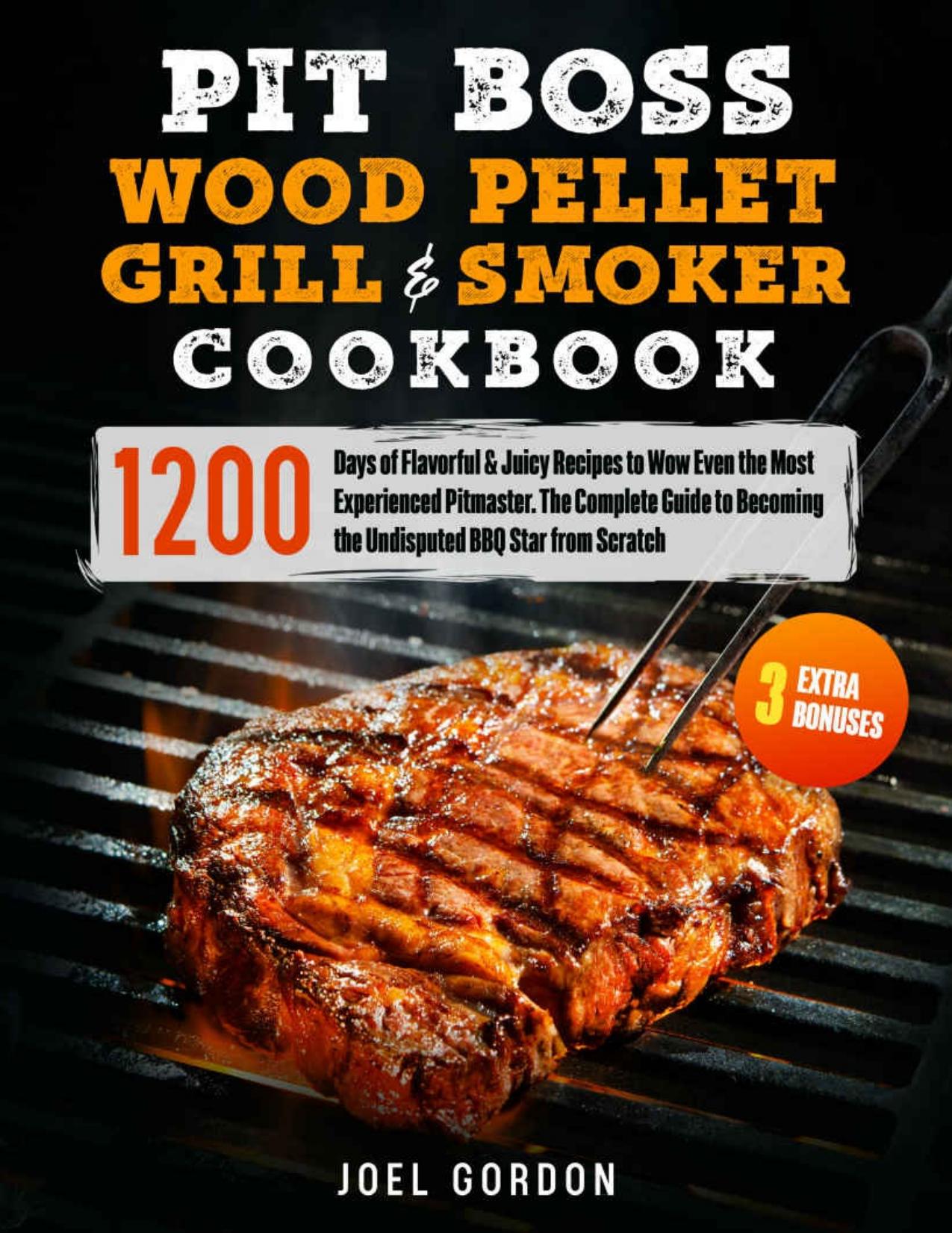 PIT BOSS Wood Pellet Grill & Smoker Cookbook : 1200 Days of Flavorful & Juicy Recipes to Wow Even the Most Experienced Pitmaster by Gordon Joel