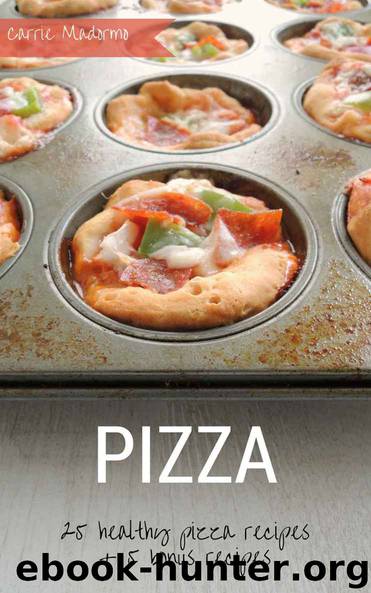 PIZZA: Healthy Pizza Recipes + Bonuses by Carrie Madormo