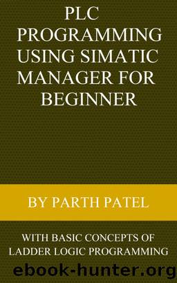 PLC Programming Using SIMATIC MANAGER for Beginners by Parth Patel