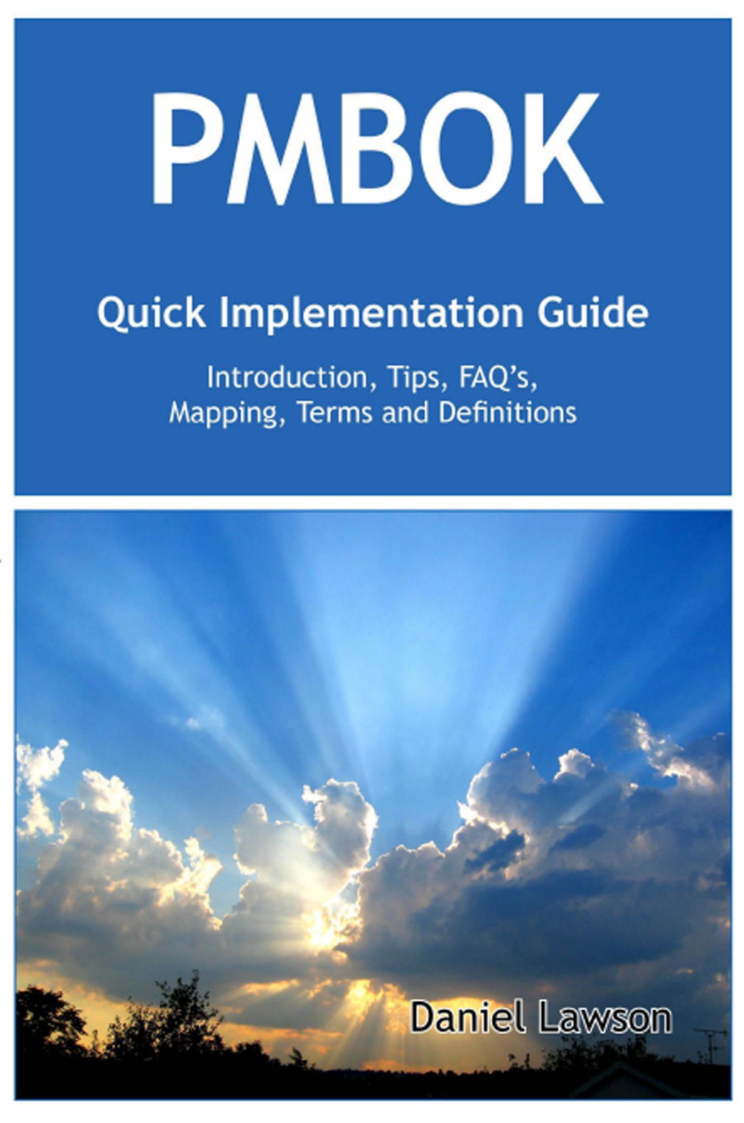 PMBOK Quick Implementation Guide - Standard Introduction, Tips for Successful PMBOK Managed Projects, FAQs, Mapping Responsibilities, Terms and Definitions by Daniel Lawson