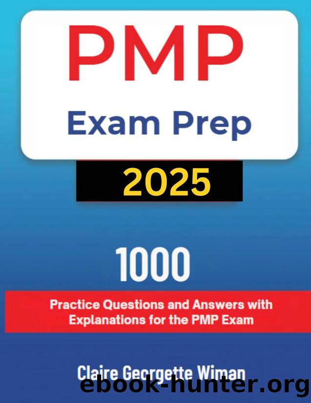 PMP Exam Prep 2025:1000 Practice Questions and Answers with Explanations for the PMP Exam by Claire Georgette Wiman