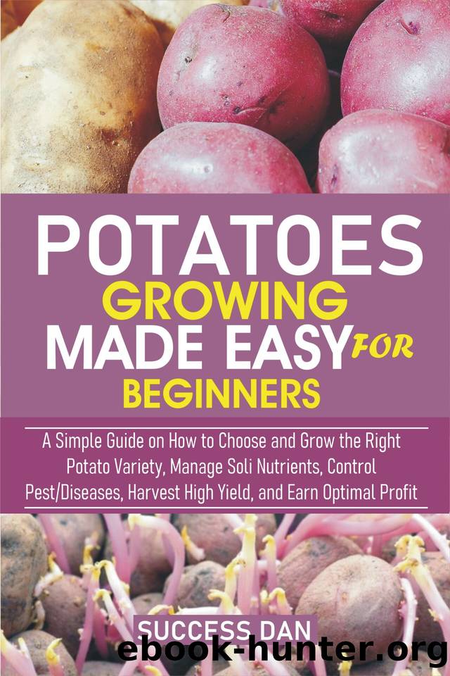POTATOES GROWING MADE EASY FOR BEGINNER: A Simple Guide on How to Choose and Grow the Right Potato Variety, Manage Soil Nutrients, Control PestDiseases, Harvest High Yields, and Earn Optimal Profit by Dan Success