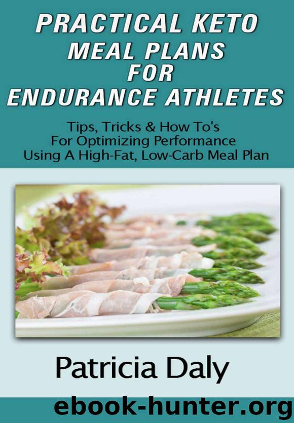 PRACTICAL KETO MEAL PLANS FOR ENDURANCE ATHLETES: Tips, Tricks And How To's For Optimizing Performance Using A High Fat, Low Carb Meal Plan by Patricia Daly
