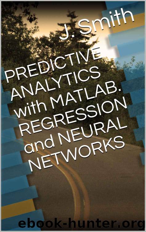 PREDICTIVE ANALYTICS with MATLAB. REGRESSION and NEURAL NETWORKS by J. Smith
