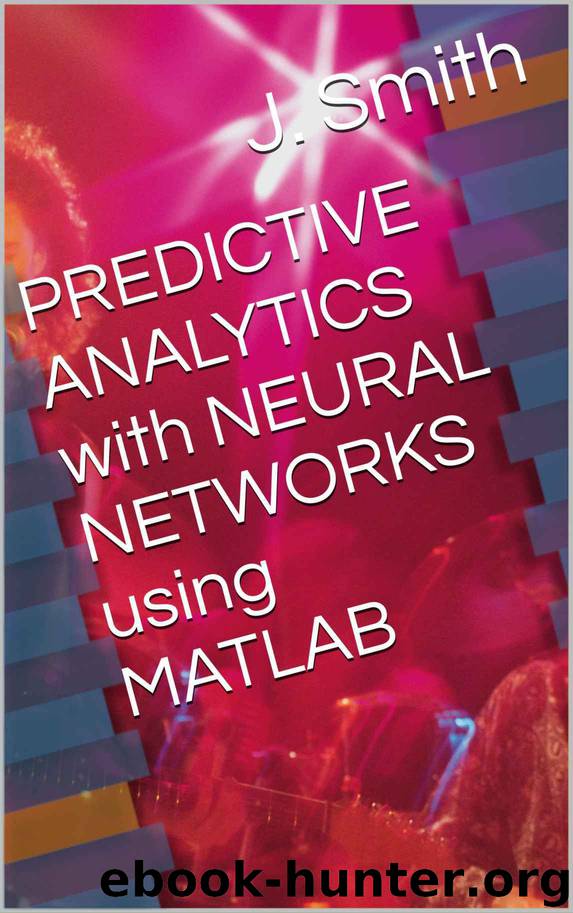 PREDICTIVE ANALYTICS with NEURAL NETWORKS using MATLAB by J. Smith