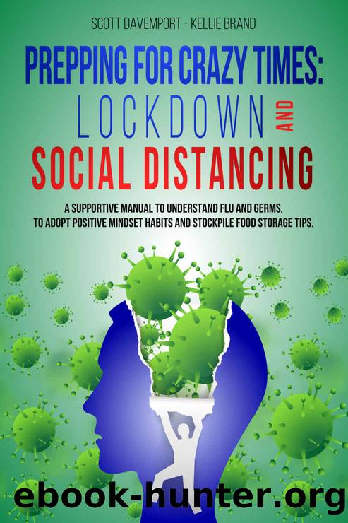 PREPPING FOR CRAZY TIMES: LOCKDOWN AND SOCIAL DISTANCING: A supportive manual to understand flu and germs, to adopt positive mindset habits and stockpile food storage tips. by Scott Davemport & Kellie Brand