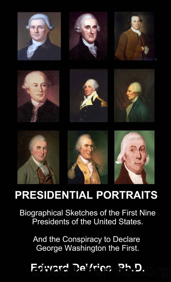 PRESIDENTIAL PORTRAITS: Biographical Sketches of the First Nine Presidents of the United States. And the Conspiracy to Declare George Washington the First. Is Donald Trump the 45th President? by DeVries Edward