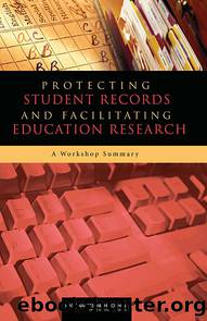 PROTECTING STUDENT RECORDS AND FACILITATING EDUCATION RESEARCH: A Workshop Summary by National Research Council of the National Academies