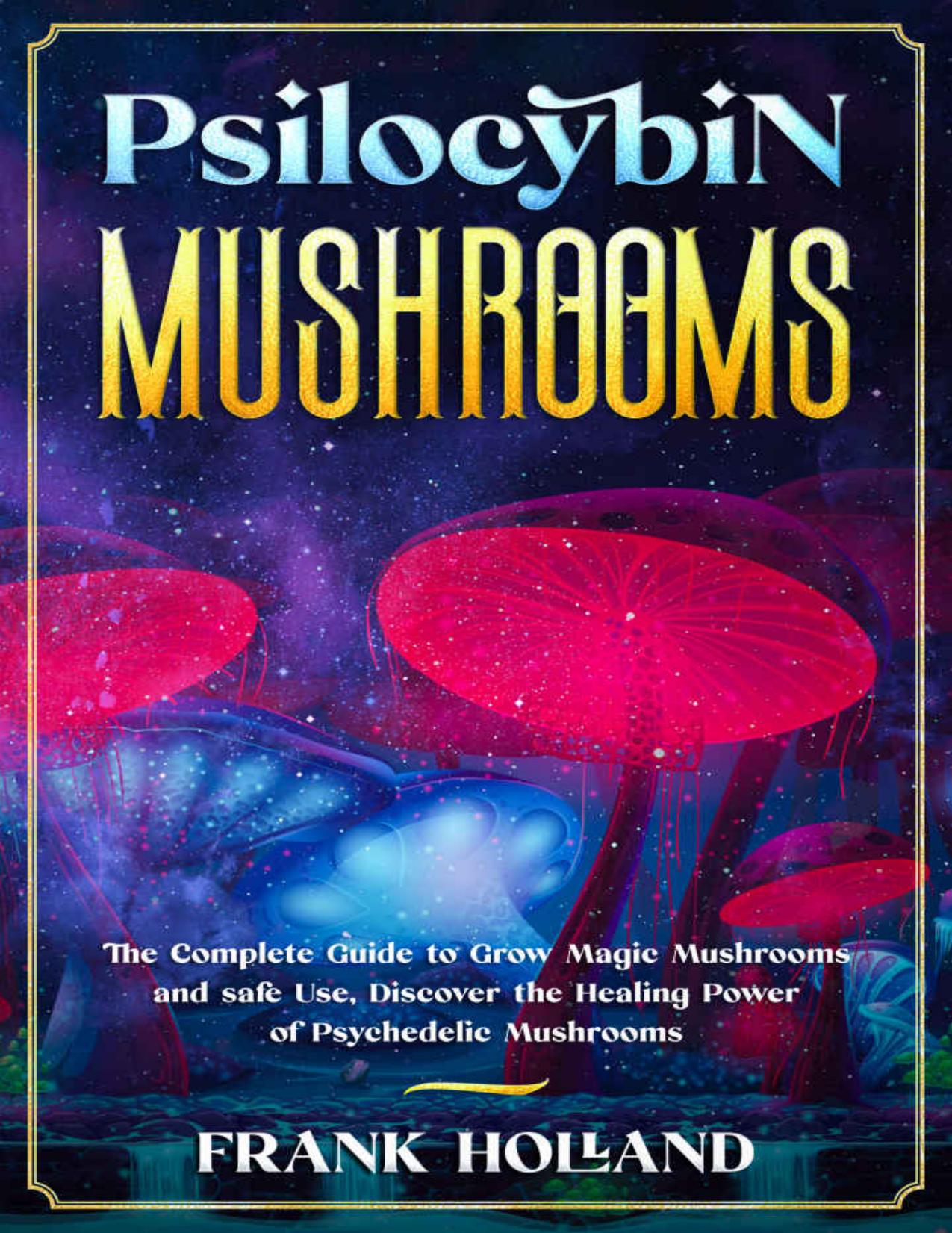 PSILOCYBIN MUSHROOMS: The Complete Guide to Grow Magic Mushrooms and safe Use, Discover the Healing Power of Psychedelic Mushrooms by Frank Holland