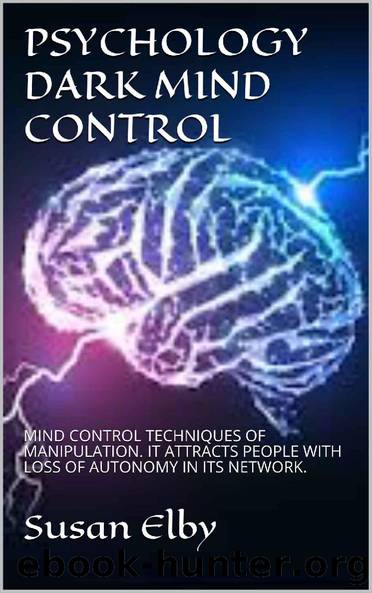 PSYCHOLOGY DARK MIND CONTROL: MIND CONTROL TECHNIQUES OF MANIPULATION. IT ATTRACTS PEOPLE WITH LOSS OF AUTONOMY IN ITS NETWORK. by Susan Elby