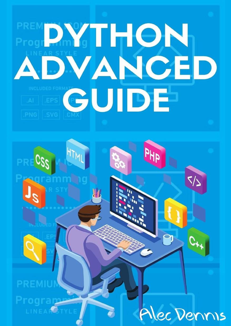 PYTHON ADVANCED GUIDE: Your Advanced Python Tutorial in 7 Days. A Step-by-Step Guide from Intermediate to Advanced. (2022 Crash Course) by Dennis Alec