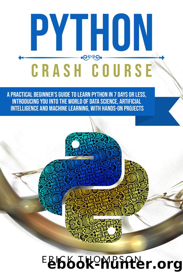 PYTHON CRASH COURSE: A PRACTICAL BEGINNER'S GUIDE TO LEARN PYTHON IN 7 DAYS OR LESS, INTRODUCING YOU INTO THE WORLD OF DATA SCIENCE, ARTIFICIAL INTELLIGENCE ... AND MACHINE LEARNIN by THOMPSON ERICK