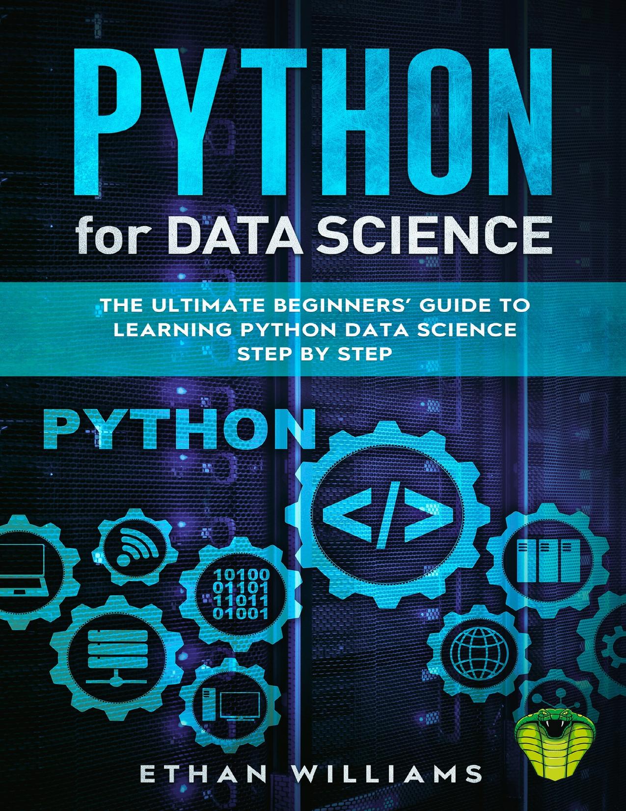PYTHON FOR DATA SCIENCE: The Ultimate Beginners’ Guide to Learning Python Data Science Step by Step by Ethan Williams