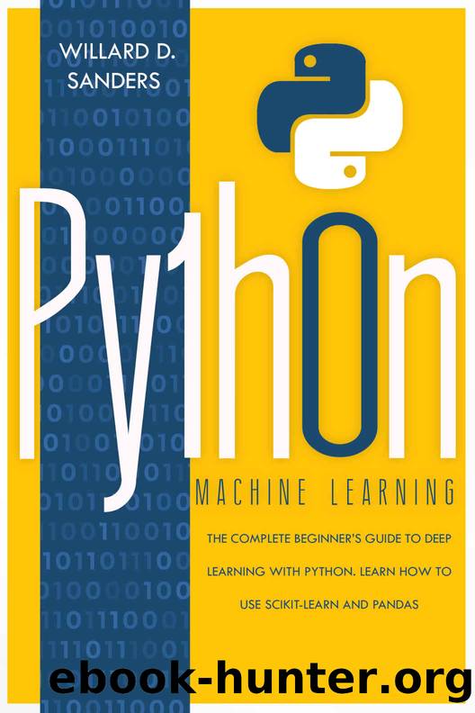PYTHON MACHINE LEARNING: the complete beginner's guide to deep learning with python. Learn to use Scikit-learn and Pandas by Sanders Willard D