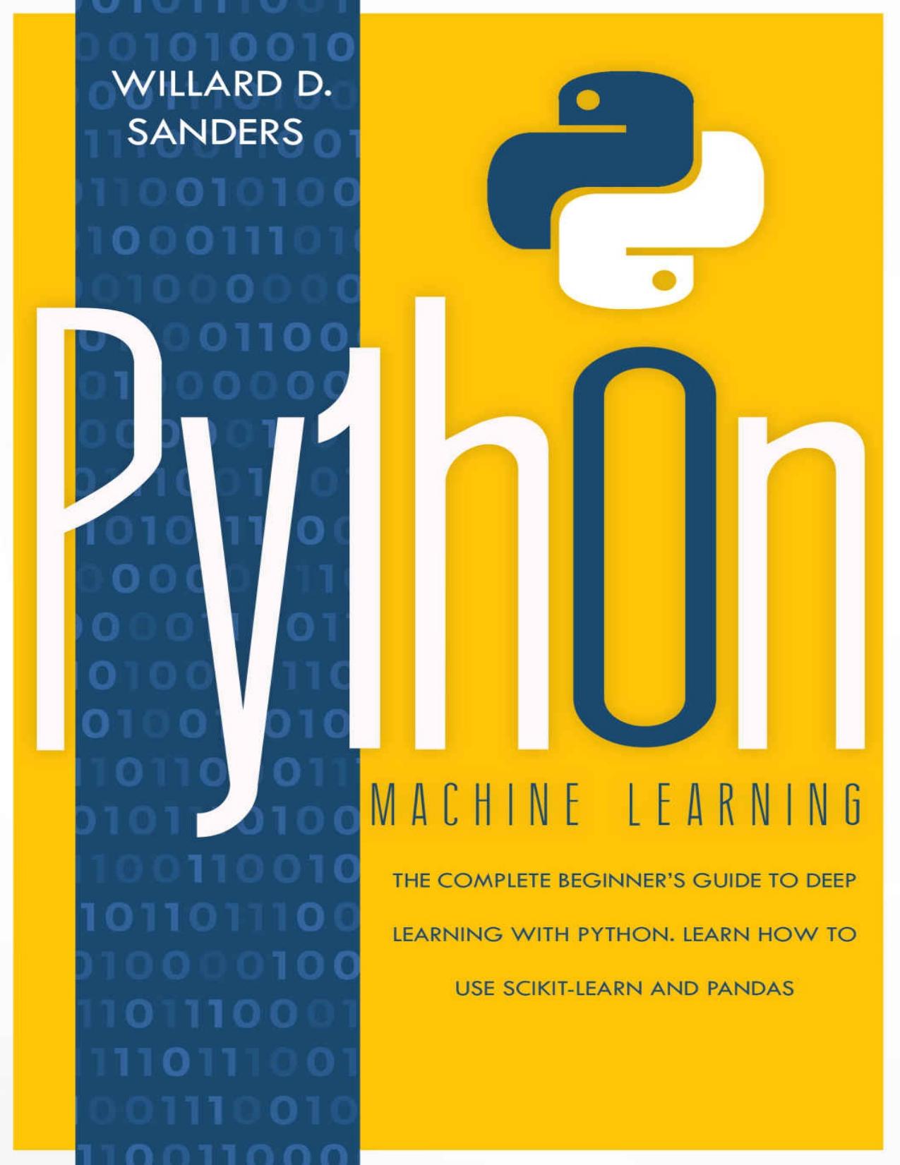 PYTHON MACHINE LEARNING: the complete beginner's guide to deep learning with python. Learn to use Scikit-learn and Pandas by Willard D. Sanders