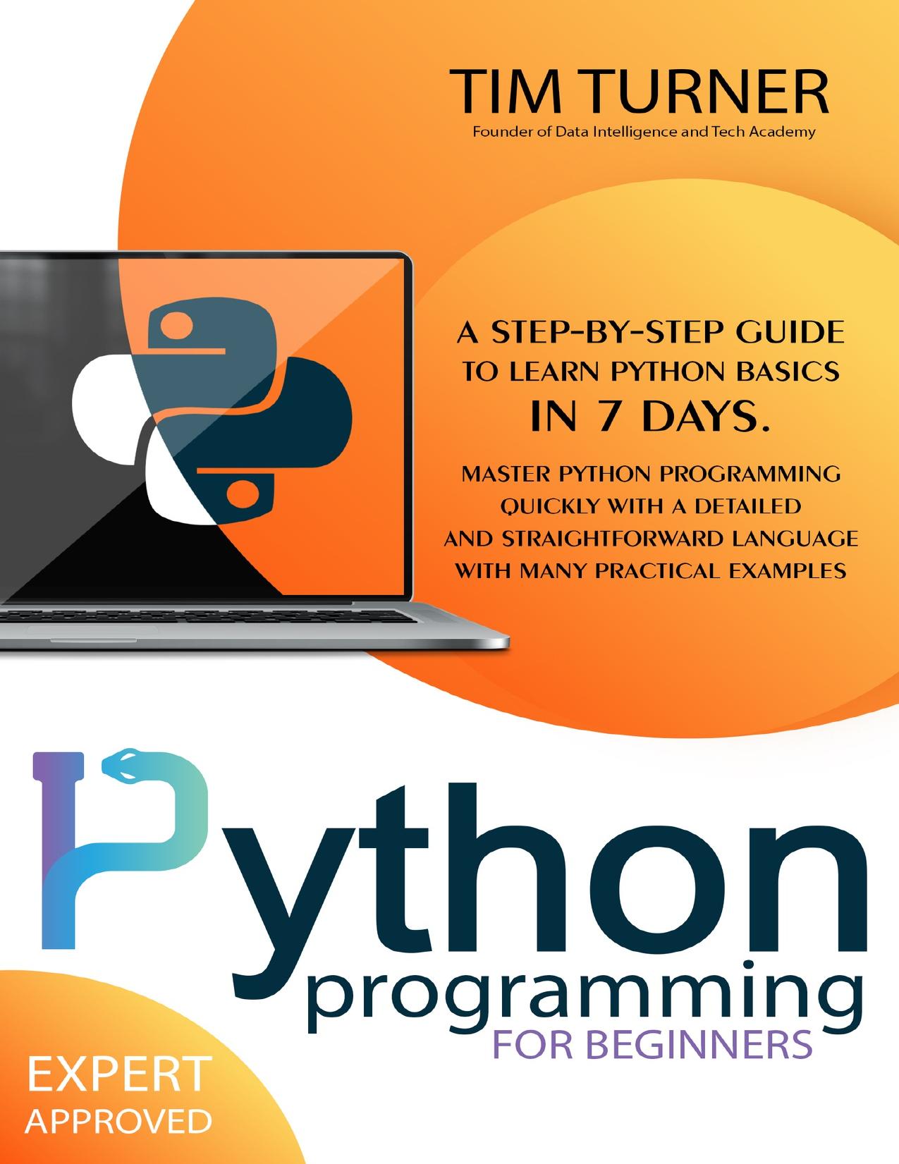 PYTHON PROGRAMMING FOR BEGINNERS: A Step-By-Step Guide to Learn Python Basics in 7 Days. Master python programming quickly with a detailed and straightforward language with many practical examples. by TURNER TIM
