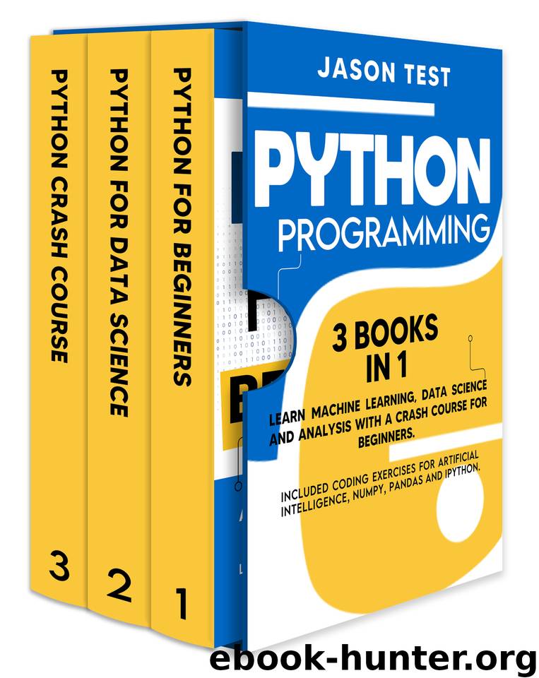 PYTHON PROGRAMMING: 3 BOOKS IN 1 Learn machine learning, data science and analysis with a crash course for beginners. Included coding exercises for artificial intelligence, Numpy, Pandas and Ipython. by Test Jason