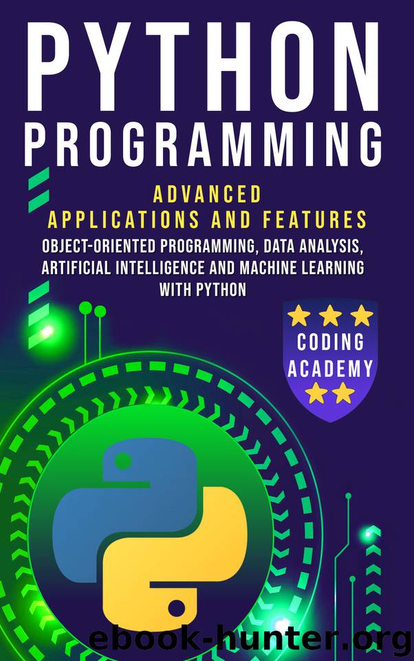 PYTHON PROGRAMMING: Advanced Applications and Features: Object-Oriented Programming, Data Analysis, Artificial Intelligence and Machine Learning with Python by ACADEMY CODING