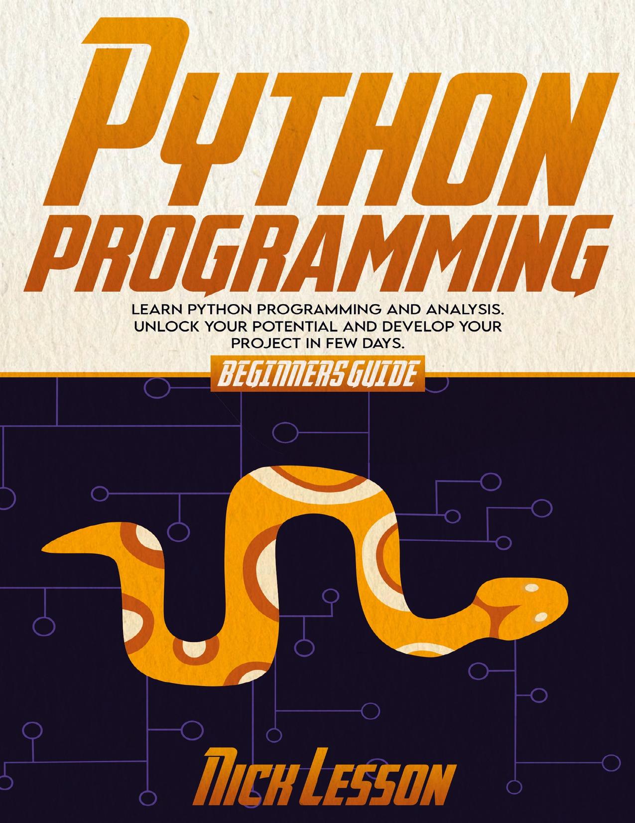 PYTHON PROGRAMMING: BEGINNERS GUIDE TO LEARN PYTHON PROGRAMMING AND ANALYSIS. UNLOCK YOUR POTENTIAL AND DEVELOP YOUR PROJECT IN FEW DAYS by Lesson Nick